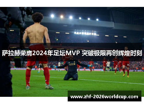 萨拉赫荣膺2024年足坛MVP 突破极限再创辉煌时刻