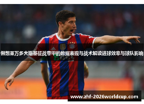 假想莱万多夫斯基征战意甲的数据表现与战术解读进球效率与球队影响