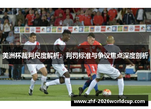 美洲杯裁判尺度解析:判罚标准与争议焦点深度剖析 美洲杯裁判尺度解析:判罚标准与争议焦点深度剖析