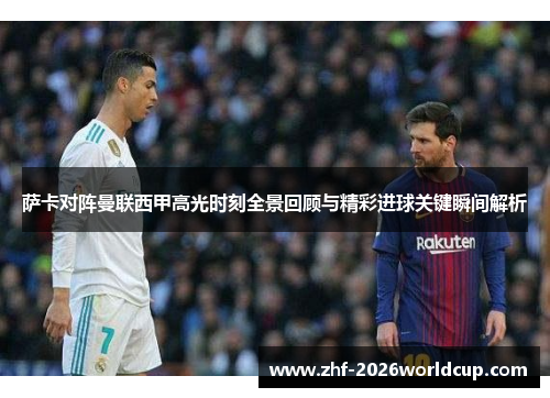 萨卡对阵曼联西甲高光时刻全景回顾与精彩进球关键瞬间解析