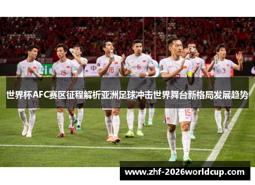 世界杯AFC赛区征程解析亚洲足球冲击世界舞台新格局发展趋势 世界杯AFC赛区征程解析亚洲足球冲击世界舞台新格局发展趋势