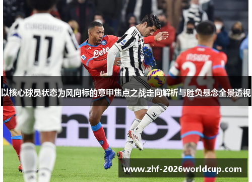 以核心球员状态为风向标的意甲焦点之战走向解析与胜负悬念全景透视 以核心球员状态为风向标的意甲焦点之战走向解析与胜负悬念全景透视