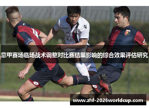 意甲赛场临场战术调整对比赛结果影响的综合效果评估研究 意甲赛场临场战术调整对比赛结果影响的综合效果评估研究