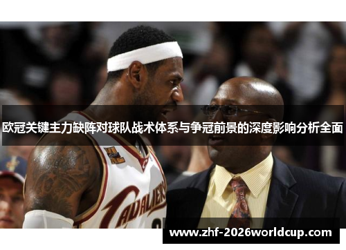 欧冠关键主力缺阵对球队战术体系与争冠前景的深度影响分析全面