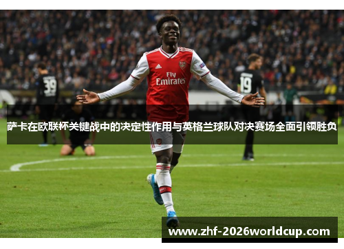 萨卡在欧联杯关键战中的决定性作用与英格兰球队对决赛场全面引领胜负 萨卡在欧联杯关键战中的决定性作用与英格兰球队对决赛场全面引领胜负