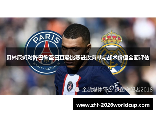 贝林厄姆对阵巴黎圣日耳曼比赛进攻贡献与战术价值全面评估 贝林厄姆对阵巴黎圣日耳曼比赛进攻贡献与战术价值全面评估