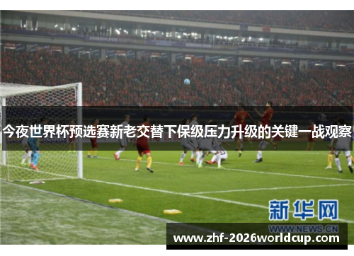 今夜世界杯预选赛新老交替下保级压力升级的关键一战观察 今夜世界杯预选赛新老交替下保级压力升级的关键一战观察