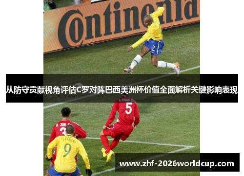 从防守贡献视角评估C罗对阵巴西美洲杯价值全面解析关键影响表现 从防守贡献视角评估C罗对阵巴西美洲杯价值全面解析关键影响表现