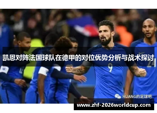 凯恩对阵法国球队在德甲的对位优势分析与战术探讨 凯恩对阵法国球队在德甲的对位优势分析与战术探讨