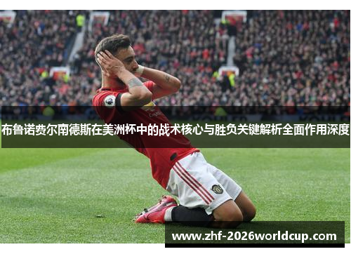 布鲁诺费尔南德斯在美洲杯中的战术核心与胜负关键解析全面作用深度 布鲁诺费尔南德斯在美洲杯中的战术核心与胜负关键解析全面作用深度