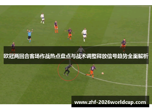 欧冠两回合客场作战热点盘点与战术调整释放信号趋势全面解析 欧冠两回合客场作战热点盘点与战术调整释放信号趋势全面解析