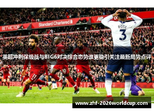 英超冲刺保级战与BIG6对决综合态势谁更稳引关注最新局势点评 英超冲刺保级战与BIG6对决综合态势谁更稳引关注最新局势点评