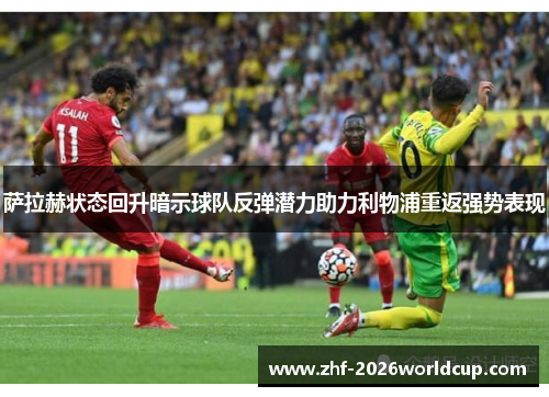 萨拉赫状态回升暗示球队反弹潜力助力利物浦重返强势表现
