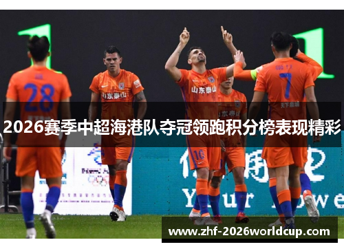 2026赛季中超海港队夺冠领跑积分榜表现精彩