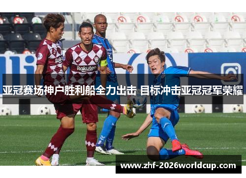 亚冠赛场神户胜利船全力出击 目标冲击亚冠冠军荣耀