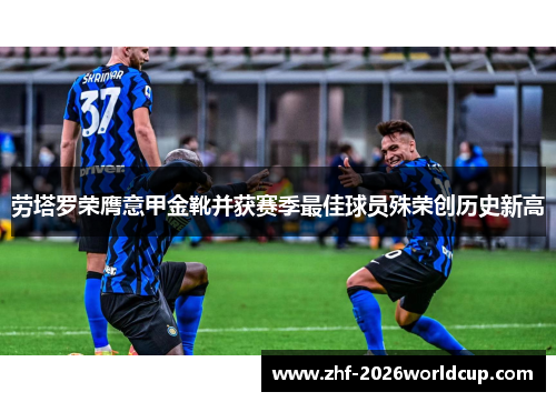 劳塔罗荣膺意甲金靴并获赛季最佳球员殊荣创历史新高 劳塔罗荣膺意甲金靴并获赛季最佳球员殊荣创历史新高