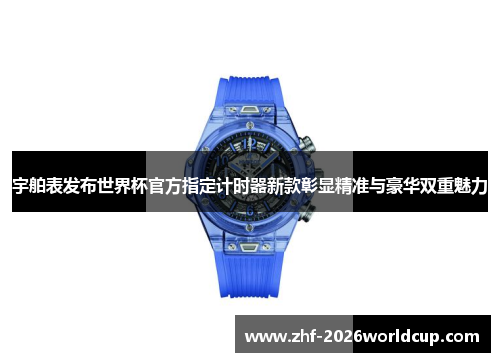 宇舶表发布世界杯官方指定计时器新款彰显精准与豪华双重魅力