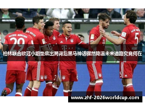 柏林联合欧冠小组垫底出局背后黑马神话骤然降温未来道路究竟何在 柏林联合欧冠小组垫底出局背后黑马神话骤然降温未来道路究竟何在