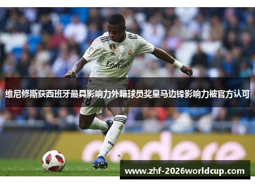 维尼修斯获西班牙最具影响力外籍球员奖皇马边锋影响力被官方认可 维尼修斯获西班牙最具影响力外籍球员奖皇马边锋影响力被官方认可