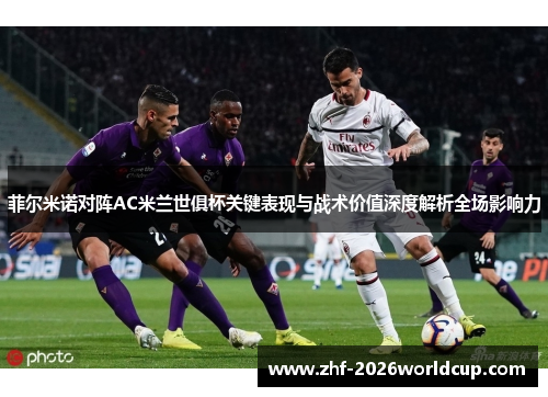 菲尔米诺对阵AC米兰世俱杯关键表现与战术价值深度解析全场影响力 菲尔米诺对阵AC米兰世俱杯关键表现与战术价值深度解析全场影响力