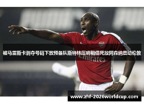 被马雷斯卡剥夺号码下放预备队斯特林压哨租借死敌阿森纳震动伦敦 被马雷斯卡剥夺号码下放预备队斯特林压哨租借死敌阿森纳震动伦敦