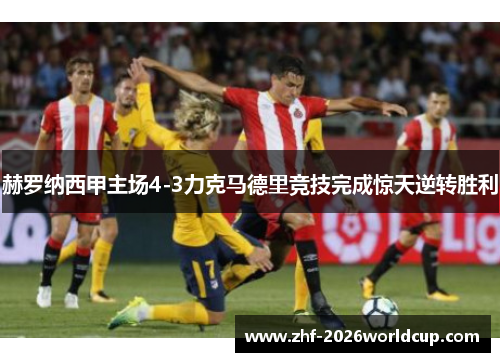 赫罗纳西甲主场4-3力克马德里竞技完成惊天逆转胜利