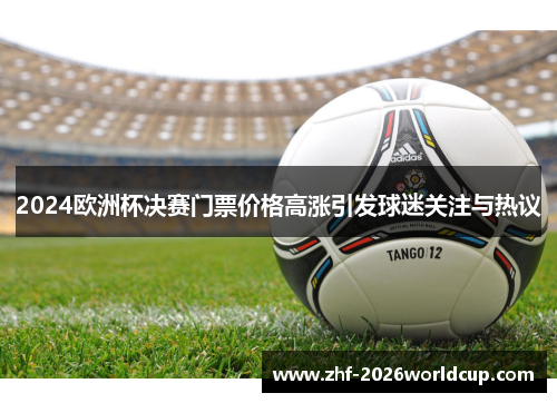 2024欧洲杯决赛门票价格高涨引发球迷关注与热议 2024欧洲杯决赛门票价格高涨引发球迷关注与热议