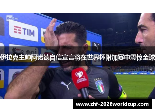 伊拉克主帅阿诺德自信宣言将在世界杯附加赛中震惊全球