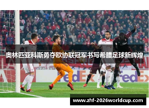 奥林匹亚科斯勇夺欧协联冠军书写希腊足球新辉煌