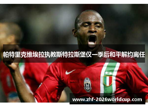 帕特里克维埃拉执教斯特拉斯堡仅一季后和平解约离任