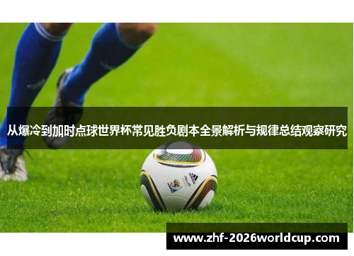 从爆冷到加时点球世界杯常见胜负剧本全景解析与规律总结观察研究