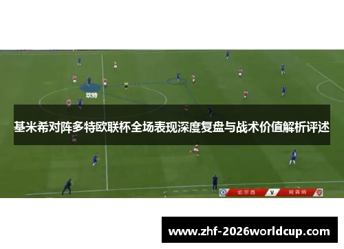 基米希对阵多特欧联杯全场表现深度复盘与战术价值解析评述 基米希对阵多特欧联杯全场表现深度复盘与战术价值解析评述