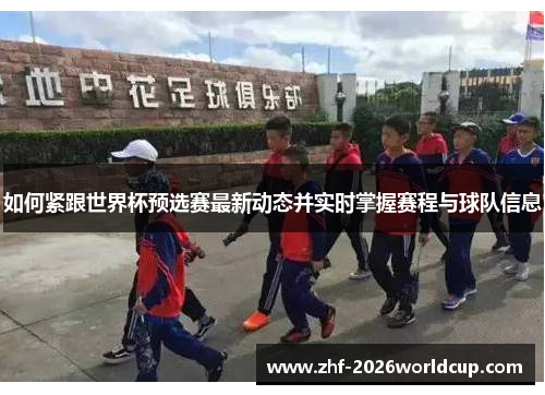 如何紧跟世界杯预选赛最新动态并实时掌握赛程与球队信息