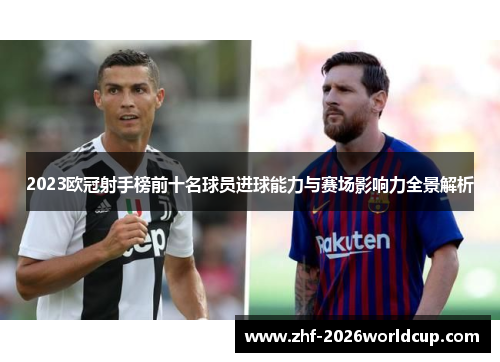 2023欧冠射手榜前十名球员进球能力与赛场影响力全景解析 2023欧冠射手榜前十名球员进球能力与赛场影响力全景解析