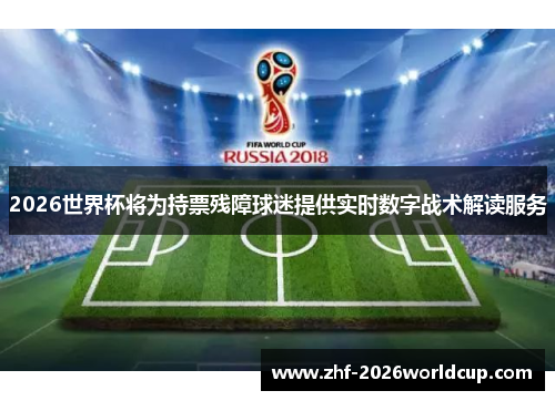 2026世界杯将为持票残障球迷提供实时数字战术解读服务 2026世界杯将为持票残障球迷提供实时数字战术解读服务