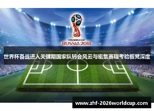 世界杯备战进入关键期国家队转会风云与密集赛程考验板凳深度 世界杯备战进入关键期国家队转会风云与密集赛程考验板凳深度