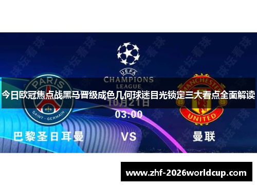 今日欧冠焦点战黑马晋级成色几何球迷目光锁定三大看点全面解读 今日欧冠焦点战黑马晋级成色几何球迷目光锁定三大看点全面解读