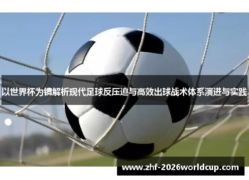 以世界杯为镜解析现代足球反压迫与高效出球战术体系演进与实践