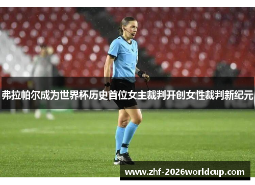 弗拉帕尔成为世界杯历史首位女主裁判开创女性裁判新纪元