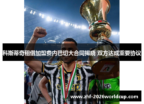 科斯蒂奇租借加盟费内巴切大合同揭晓 双方达成重要协议 科斯蒂奇租借加盟费内巴切大合同揭晓 双方达成重要协议