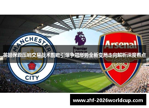 英超保级压哨交易战术前瞻引爆争冠形势全新变局走向解析深度看点 英超保级压哨交易战术前瞻引爆争冠形势全新变局走向解析深度看点